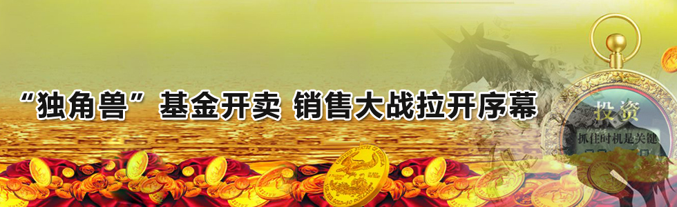 “獨(dú)角獸”基金開(kāi)賣 銷售大戰(zhàn)拉開(kāi)序幕