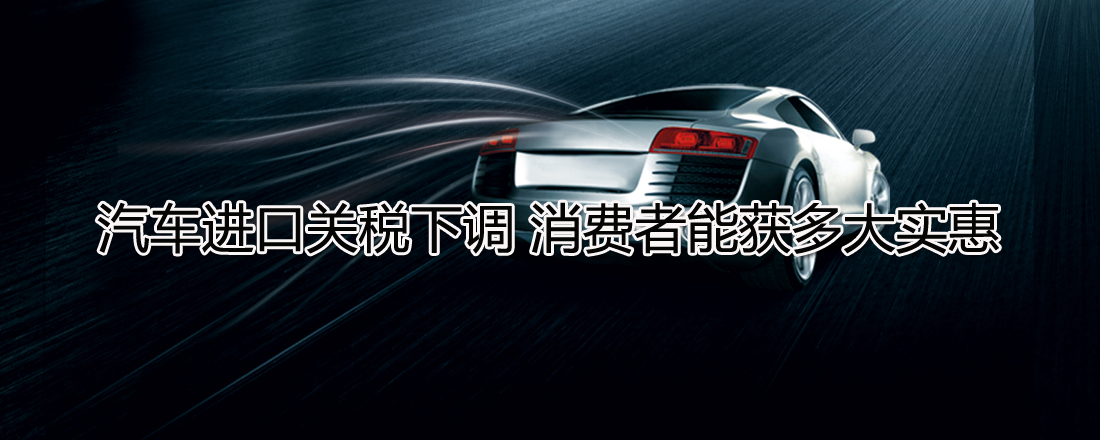 汽車進口關稅下調 消費者能獲多大實惠