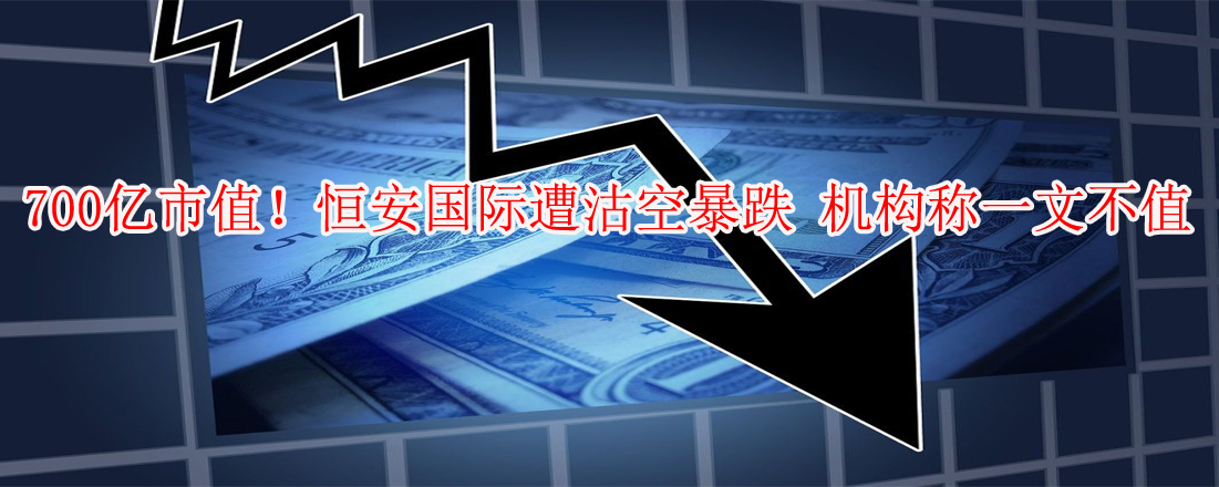 700億市值！恒安國際遭沽空暴跌 機(jī)構(gòu)稱一文不值